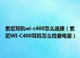 索尼耳机wi-c400怎么连接（索尼WI-C400耳机怎么检查电量）