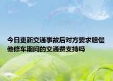 今日更新交通事故后对方要求赔偿他修车期间的交通费支持吗