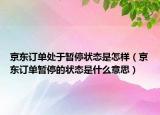 京东订单处于暂停状态是怎样（京东订单暂停的状态是什么意思）