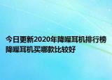 今日更新2020年降噪耳机排行榜降噪耳机买哪款比较好
