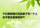 今日更新婚内买的房子写一个人名字是否是单独财产