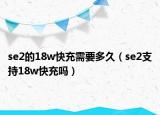 se2的18w快充需要多久（se2支持18w快充吗）