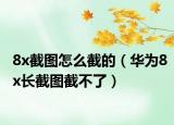 8x截图怎么截的（华为8x长截图截不了）