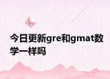 今日更新gre和gmat数学一样吗