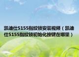 凯迪仕5155指纹锁安装视频（凯迪仕5155指纹锁初始化按键在哪里）