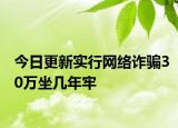 今日更新实行网络诈骗30万坐几年牢