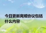 今日更新离婚协议包括什么内容