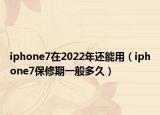 iphone7在2022年还能用（iphone7保修期一般多久）