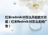 红米redmik30怎么开启放大功能（红米Redmik30怎么关闭广告）