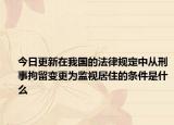 今日更新在我国的法律规定中从刑事拘留变更为监视居住的条件是什么