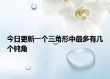 今日更新一个三角形中最多有几个钝角