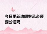 今日更新遗嘱继承必须要公证吗
