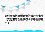 支付宝如何查看完整的银行卡卡号（支付宝怎么看银行卡卡号全部数字）