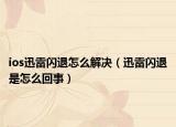 ios迅雷闪退怎么解决（迅雷闪退是怎么回事）
