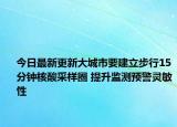 今日最新更新大城市要建立步行15分钟核酸采样圈 提升监测预警灵敏性