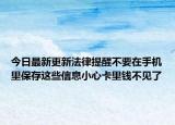 今日最新更新法律提醒不要在手机里保存这些信息小心卡里钱不见了
