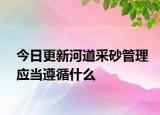 今日更新河道采砂管理应当遵循什么