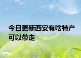 今日更新西安有啥特产可以带走