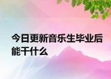 今日更新音乐生毕业后能干什么