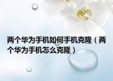 两个华为手机如何手机克隆（两个华为手机怎么克隆）
