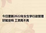 今日更新2022年女生学行政管理好就业吗 工资高不高