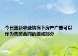 今日更新哪些情况下房产广告可以作为售房合同的组成部分