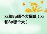 xr和8p哪个大屏幕（xr和8p哪个大）