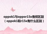 oppok1与oppor15x有何区别（oppok1和r15x有什么区别）