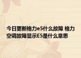 今日更新格力e5什么故障 格力空调故障显示E5是什么意思