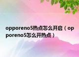 opporeno5热点怎么开启（opporeno5怎么开热点）