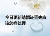 今日更新结婚证丢失应该怎样处理