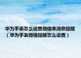 华为手表怎么设置微信来消息提醒（华为手表微信提醒怎么设置）