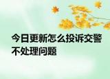 今日更新怎么投诉交警不处理问题