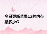 今日更新苹果12的内存是多少G