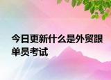 今日更新什么是外贸跟单员考试