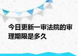 今日更新一审法院的审理期限是多久