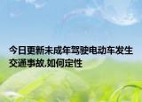 今日更新未成年驾驶电动车发生交通事故,如何定性