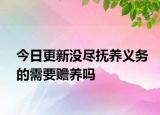 今日更新没尽抚养义务的需要赡养吗
