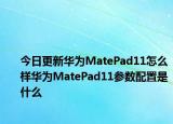 今日更新华为MatePad11怎么样华为MatePad11参数配置是什么