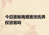 今日更新离婚更改抚养权容易吗