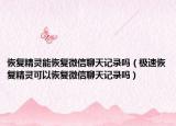 恢复精灵能恢复微信聊天记录吗（极速恢复精灵可以恢复微信聊天记录吗）