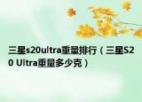 三星s20ultra重量排行（三星S20 Ultra重量多少克）