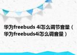 华为freebuds 4i怎么调节音量（华为freebuds4i怎么调音量）