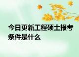 今日更新工程硕士报考条件是什么