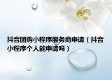抖音团购小程序服务商申请（抖音小程序个人能申请吗）