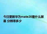 今日更新华为mate20是什么屏幕 分辨率多少