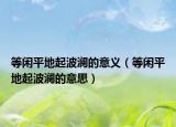 等闲平地起波澜的意义（等闲平地起波澜的意思）