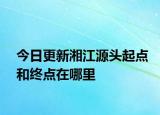 今日更新湘江源头起点和终点在哪里