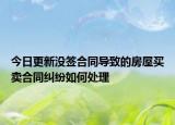 今日更新没签合同导致的房屋买卖合同纠纷如何处理