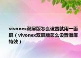 vivonex双屏版怎么设置就用一面屏（vivonex双屏版怎么设置滑屏特效）